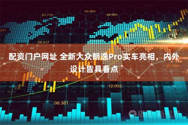 配资门户网址 全新大众朗逸Pro实车亮相，内外设计皆具看点