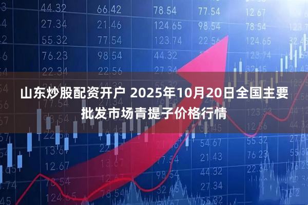 山东炒股配资开户 2025年10月20日全国主要批发市场青提子价格行情