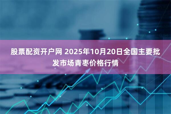 股票配资开户网 2025年10月20日全国主要批发市场青枣价格行情