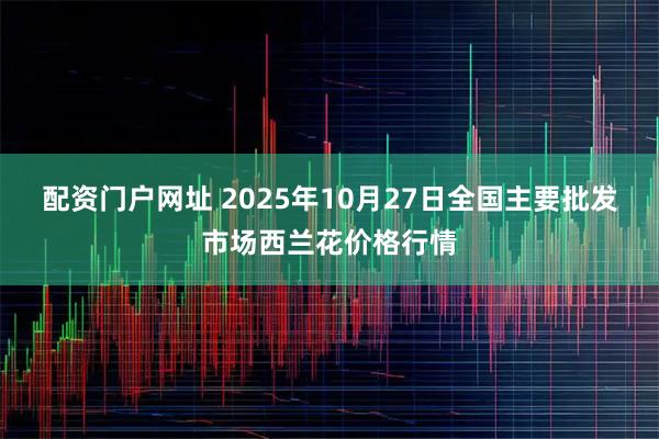 配资门户网址 2025年10月27日全国主要批发市场西兰花价格行情
