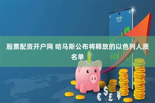 股票配资开户网 哈马斯公布将释放的以色列人质名单