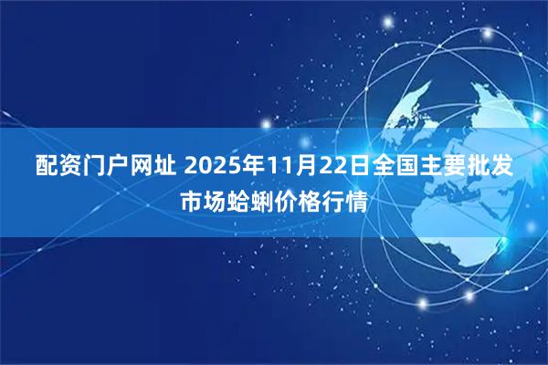 配资门户网址 2025年11月22日全国主要批发市场蛤蜊价格行情