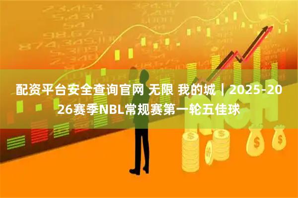 配资平台安全查询官网 无限 我的城｜2025-2026赛季NBL常规赛第一轮五佳球
