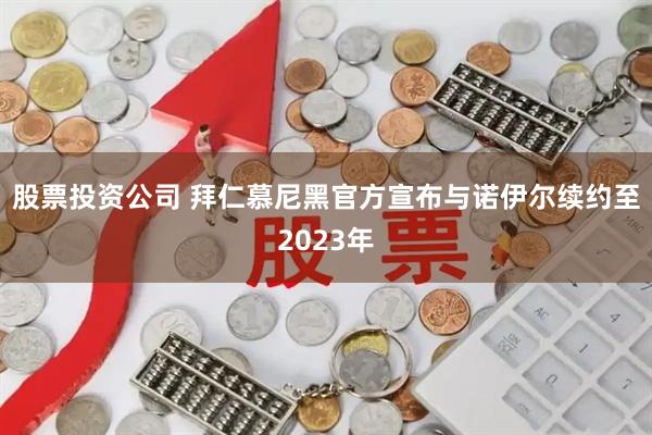 股票投资公司 拜仁慕尼黑官方宣布与诺伊尔续约至2023年