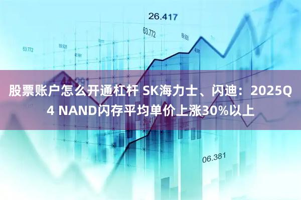 股票账户怎么开通杠杆 SK海力士、闪迪：2025Q4 NAND闪存平均单价上涨30%以上