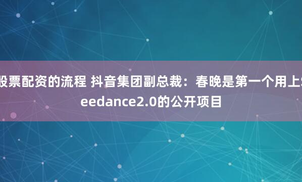 股票配资的流程 抖音集团副总裁：春晚是第一个用上Seedance2.0的公开项目