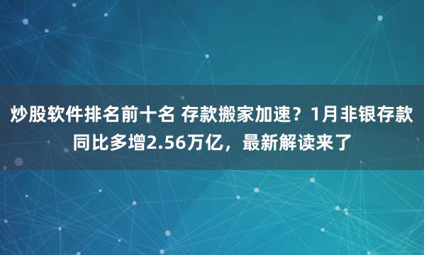 炒股软件排名前十名 存款搬家加速？1月非银存款同比多增2.56万亿，最新解读来了