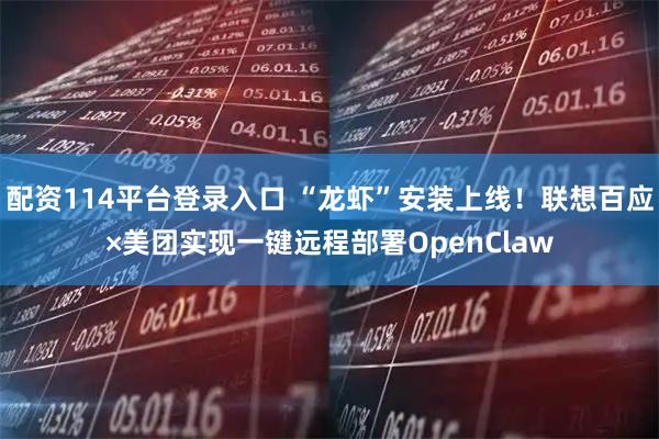 配资114平台登录入口 “龙虾”安装上线!联想百应×美团实现一键远程部署OpenClaw